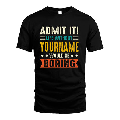 YOUR NAME HH88-K2–Personalized Funny Quote Apparel “Life Without NAME Would Be Boring”