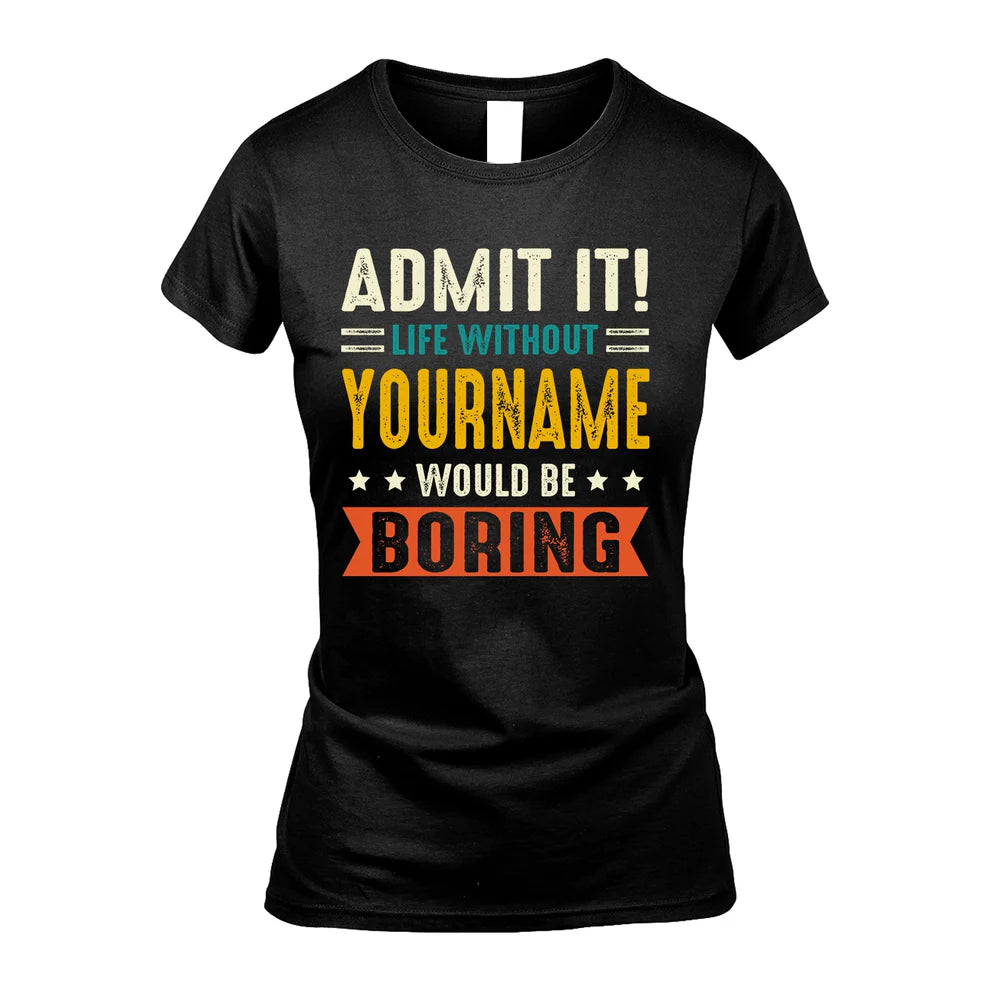 YOUR NAME HH88-K2–Personalized Funny Quote Apparel “Life Without NAME Would Be Boring”