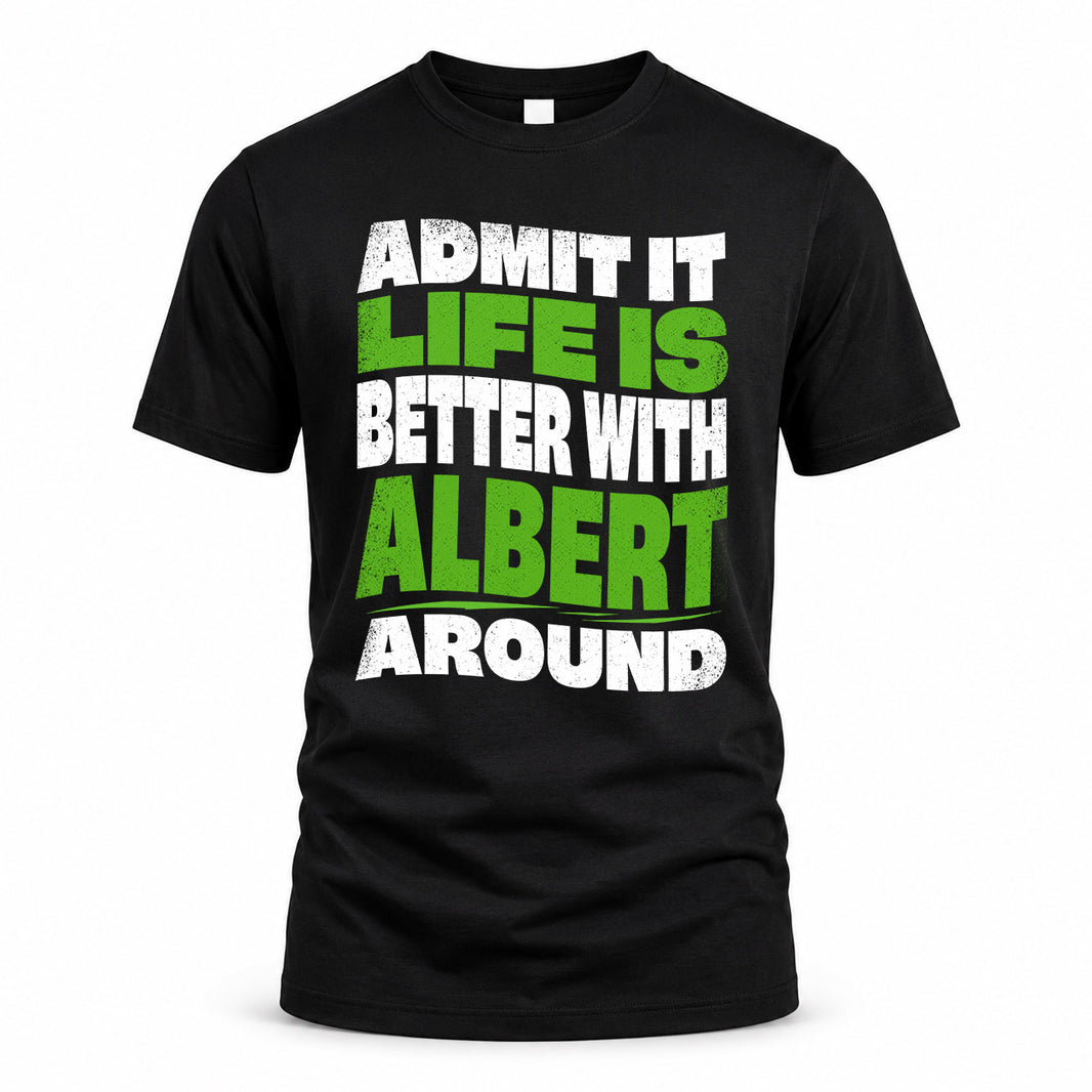 ALBERT KTT19-K098-189 – Personalized Funny Quote Apparel “Admit It, Life Is Better With NAME Around”