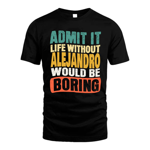 ALEJANDRO KTT28-AMER50-111–Personalized Funny Quote Apparel “Life Without NAME Would Be Boring”
