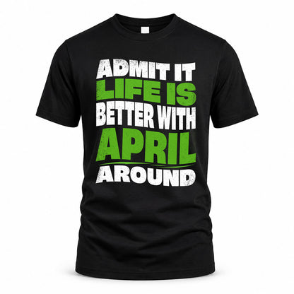 APRIL KTT19-K098-189 – Personalized Funny Quote Apparel “Admit It, Life Is Better With NAME Around”