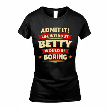 BETTY HH88-K2-106–Personalized Funny Quote Apparel “Life Without NAME Would Be Boring”