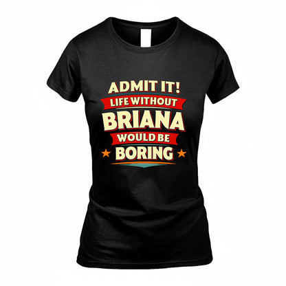 BRIANA HH88-K2-106–Personalized Funny Quote Apparel “Life Without NAME Would Be Boring”