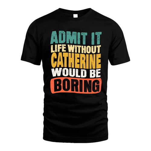 CATHERINE KTT28-AMER50-111–Personalized Funny Quote Apparel “Life Without NAME Would Be Boring”