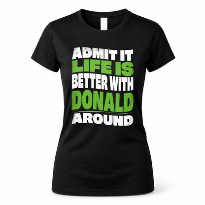DONALD KTT19-K098-189 – Personalized Funny Quote Apparel “Admit It, Life Is Better With NAME Around”