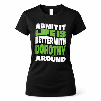 DOROTHY KTT19-K098-189 – Personalized Funny Quote Apparel “Admit It, Life Is Better With NAME Around”