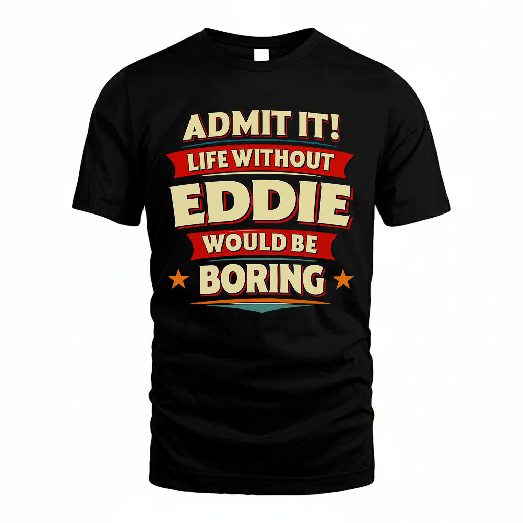 EDDIE HH88-K2-106–Personalized Funny Quote Apparel “Life Without NAME Would Be Boring”