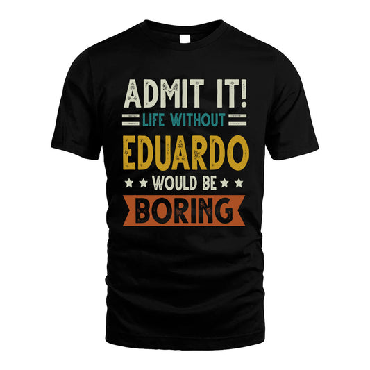 EDUARDO HH88-K2–Personalized Funny Quote Apparel “Life Without NAME Would Be Boring”