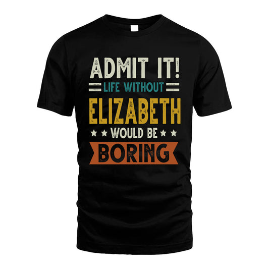 ELIZABETH HH88-K2–Personalized Funny Quote Apparel “Life Without NAME Would Be Boring”