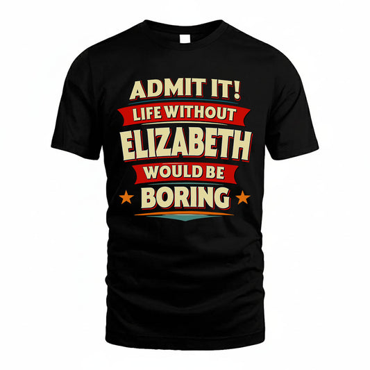 ELIZABETH HH88-K2-106–Personalized Funny Quote Apparel “Life Without NAME Would Be Boring”