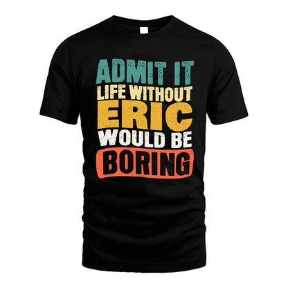 ERIC KTT28-AMER50-111–Personalized Funny Quote Apparel “Life Without NAME Would Be Boring”