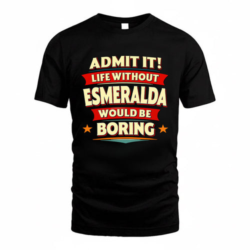 ESMERALDA HH88-K2-106–Personalized Funny Quote Apparel “Life Without NAME Would Be Boring”