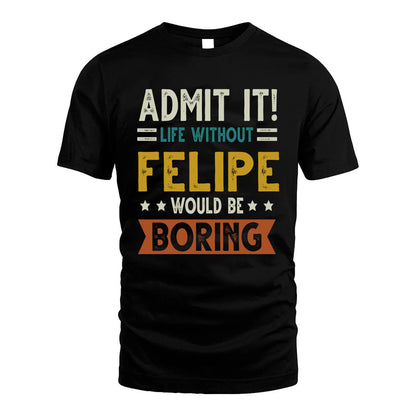 FELIPE HH88-K2–Personalized Funny Quote Apparel “Life Without NAME Would Be Boring”