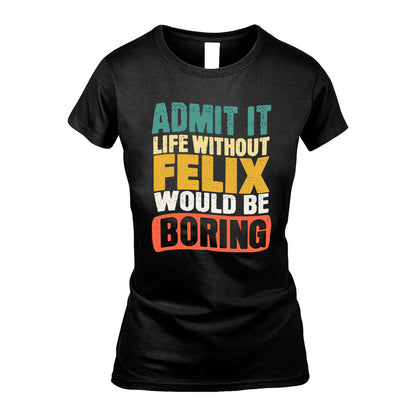 FELIX KTT28-AMER50-111–Personalized Funny Quote Apparel “Life Without NAME Would Be Boring”