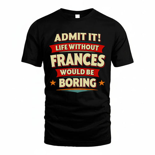 FRANCES HH88-K2-106–Personalized Funny Quote Apparel “Life Without NAME Would Be Boring”