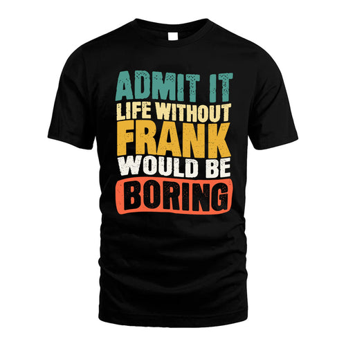 FRANK KTT28-AMER50-111–Personalized Funny Quote Apparel “Life Without NAME Would Be Boring”
