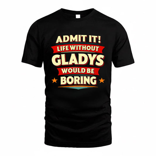 GLADYS HH88-K2-106–Personalized Funny Quote Apparel “Life Without NAME Would Be Boring”