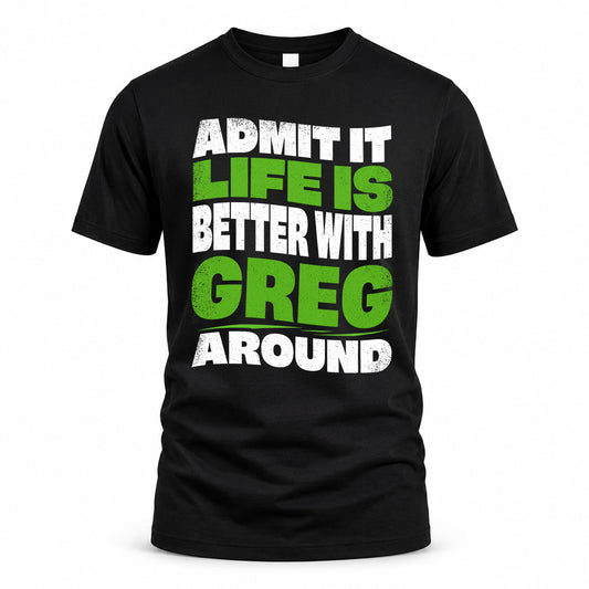 GREG KTT19-K098-189 – Personalized Funny Quote Apparel “Admit It, Life Is Better With NAME Around”
