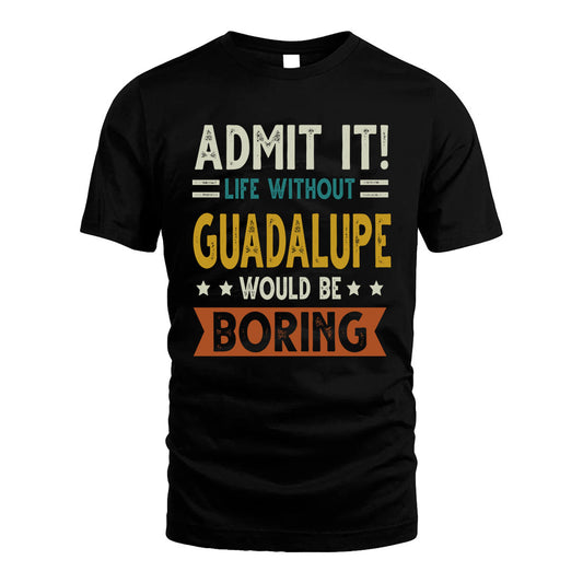 GUADALUPE HH88-K2–Personalized Funny Quote Apparel “Life Without NAME Would Be Boring”