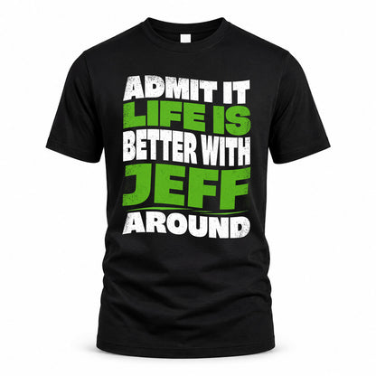 JEFF KTT19-K098-189 – Personalized Funny Quote Apparel “Admit It, Life Is Better With NAME Around”