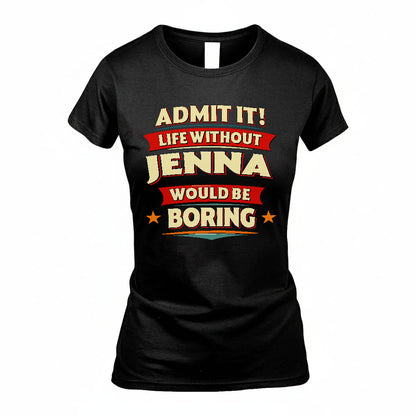 JENNA HH88-K2-106–Personalized Funny Quote Apparel “Life Without NAME Would Be Boring”