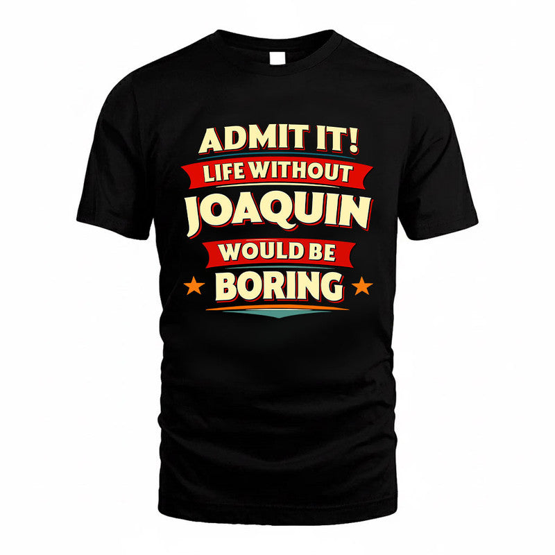 JOAQUIN HH88-K2-106–Personalized Funny Quote Apparel “Life Without NAME Would Be Boring”