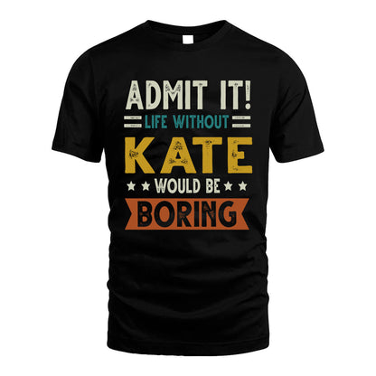 KATE HH88-K2–Personalized Funny Quote Apparel “Life Without NAME Would Be Boring”