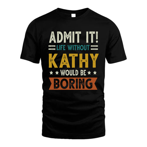 KATHY HH88-K2–Personalized Funny Quote Apparel “Life Without NAME Would Be Boring”