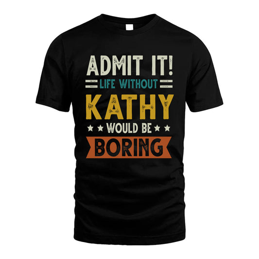 KATHY HH88-K2–Personalized Funny Quote Apparel “Life Without NAME Would Be Boring”