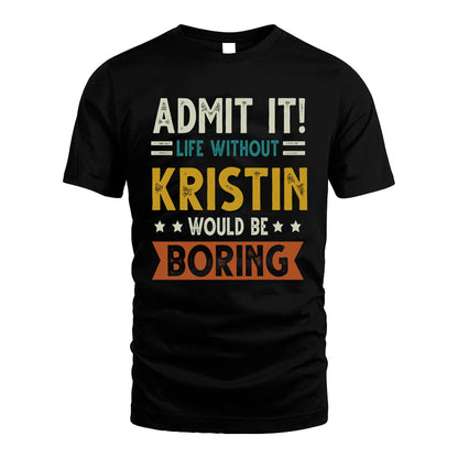 KRISTIN HH88-K2–Personalized Funny Quote Apparel “Life Without NAME Would Be Boring”