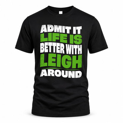LEIGH KTT19-K098-189 – Personalized Funny Quote Apparel “Admit It, Life Is Better With NAME Around”