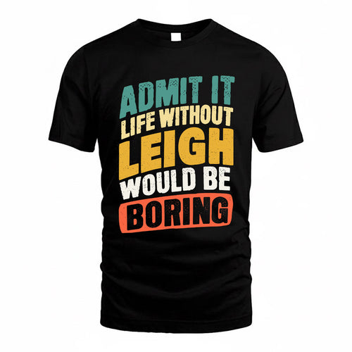 LEIGH TP88-K4-229–Personalized Funny Quote Apparel “Life Without NAME Would Be Boring”