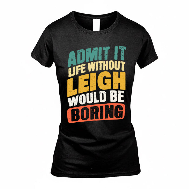 LEIGH TP88-K4-229–Personalized Funny Quote Apparel “Life Without NAME Would Be Boring”