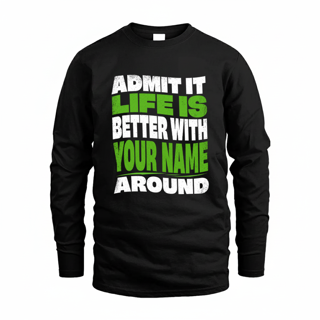 YOUR NAME KTT19-K098-189 – Personalized Funny Quote Apparel “Admit It, Life Is Better With NAME Around”