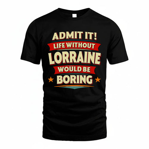 LORRAINE HH88-K2-106–Personalized Funny Quote Apparel “Life Without NAME Would Be Boring”