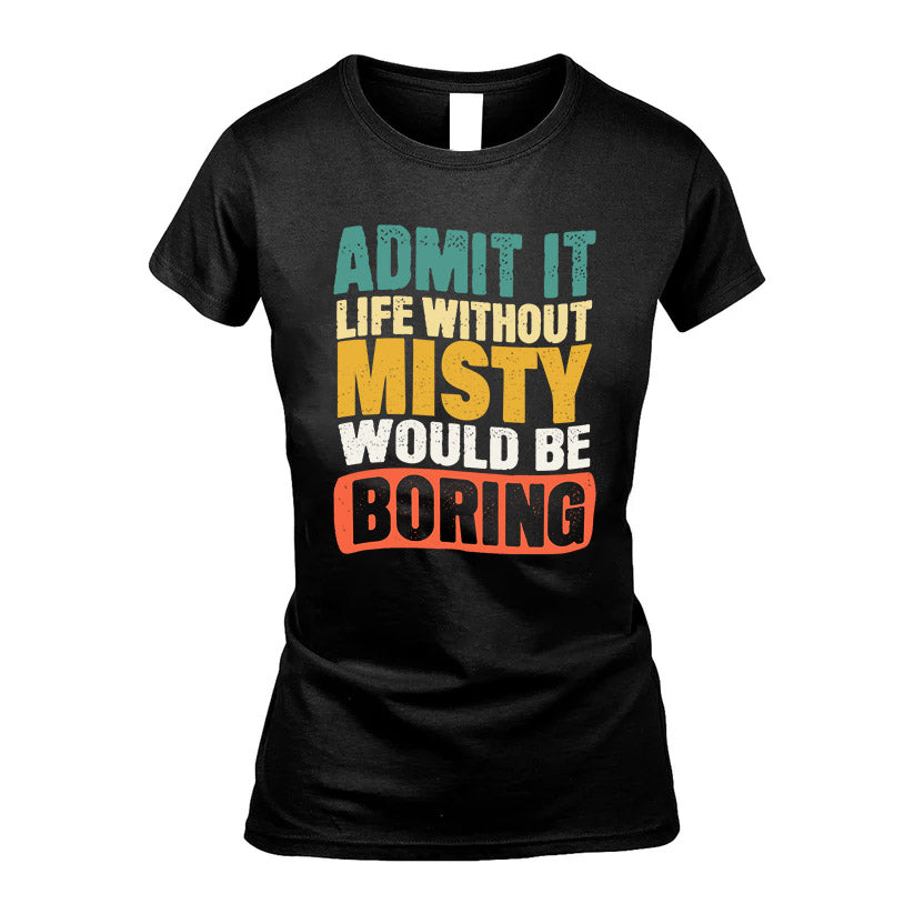 MISTY KTT28-AMER50-111–Personalized Funny Quote Apparel “Life Without NAME Would Be Boring”