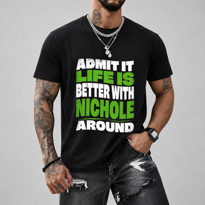 NICHOLE KTT19-K098-189 – Personalized Funny Quote Apparel “Admit It, Life Is Better With NAME Around”