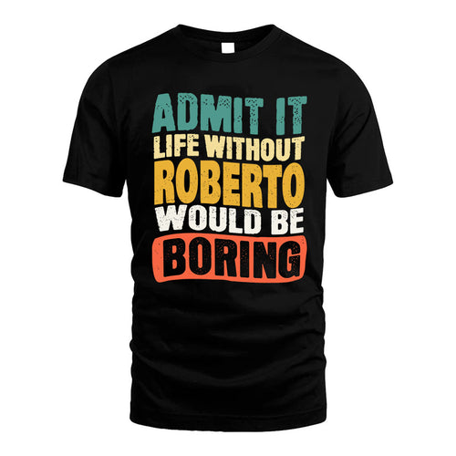 ROBERTO KTT28-AMER50-111–Personalized Funny Quote Apparel “Life Without NAME Would Be Boring”