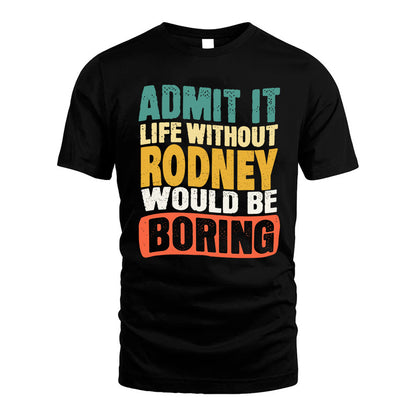 RODNEY KTT28-AMER50-111–Personalized Funny Quote Apparel “Life Without NAME Would Be Boring”
