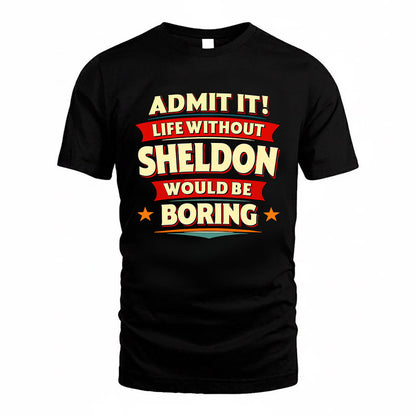 SHELDON HH88-K2-106–Personalized Funny Quote Apparel “Life Without NAME Would Be Boring”