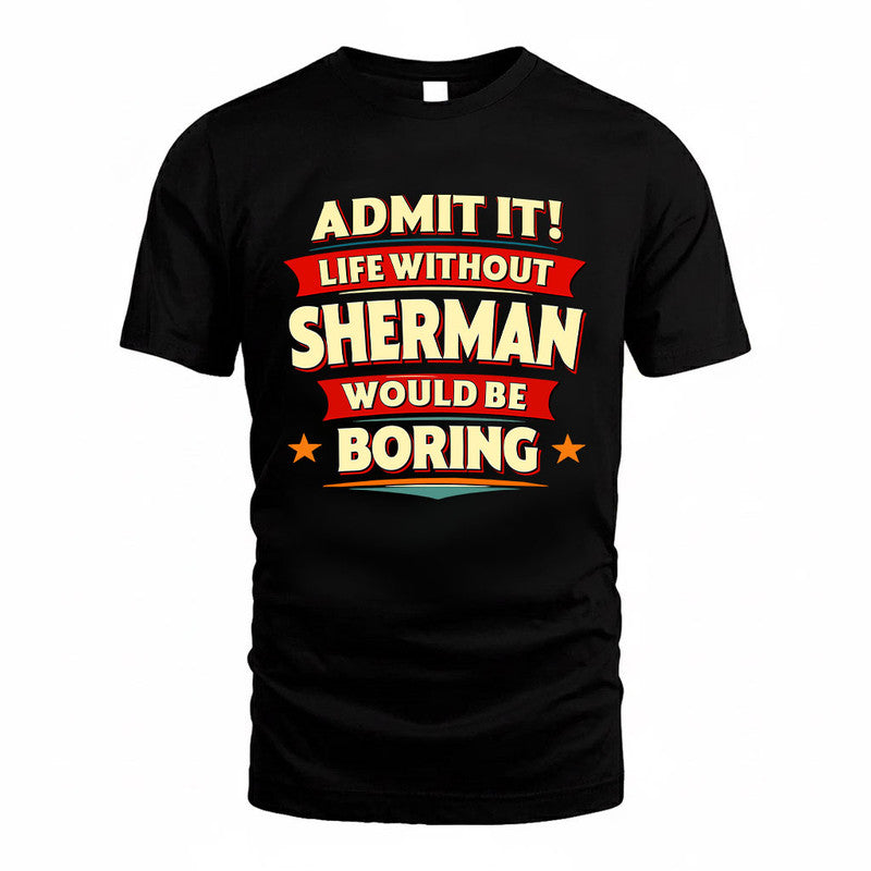 SHERMAN HH88-K2-106–Personalized Funny Quote Apparel “Life Without NAME Would Be Boring”