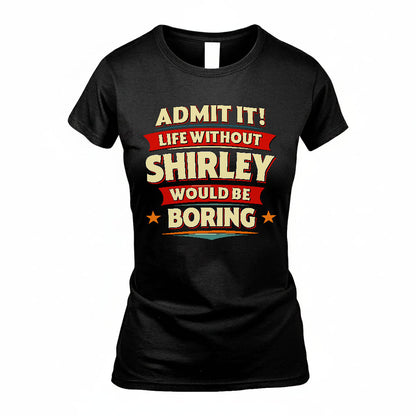 SHIRLEY HH88-K2-106–Personalized Funny Quote Apparel “Life Without NAME Would Be Boring”