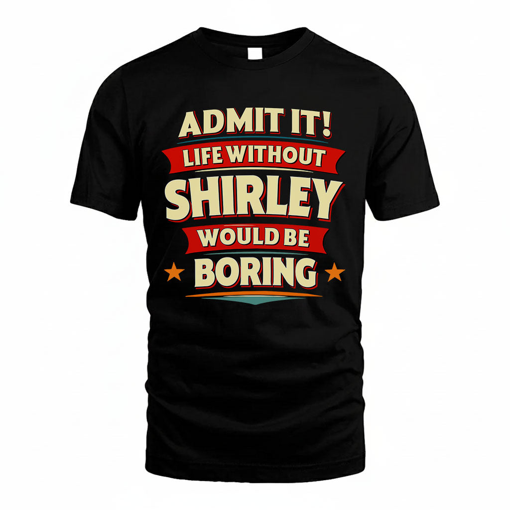 SHIRLEY HH88-K2-106–Personalized Funny Quote Apparel “Life Without NAME Would Be Boring”