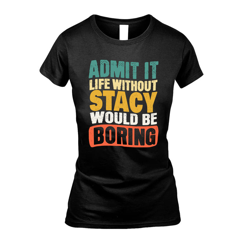 STACY KTT28-AMER50-111–Personalized Funny Quote Apparel “Life Without NAME Would Be Boring”