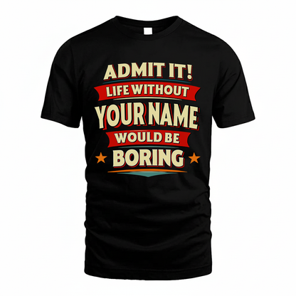 YOUR NAME HH88-K2-106–Personalized Funny Quote Apparel “Life Without NAME Would Be Boring”