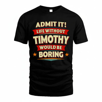 TIMOTHY HH88-K2-106–Personalized Funny Quote Apparel “Life Without NAME Would Be Boring”