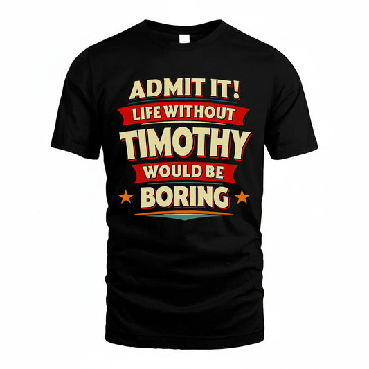 TIMOTHY HH88-K2-106–Personalized Funny Quote Apparel “Life Without NAME Would Be Boring”