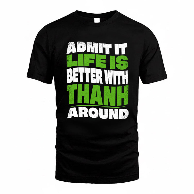 THANH KTT19-K098-189 – Personalized Funny Quote Apparel “Admit It, Life Is Better With NAME Around”