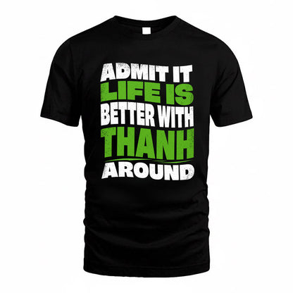 THANH KTT19-K098-189 – Personalized Funny Quote Apparel “Admit It, Life Is Better With NAME Around”