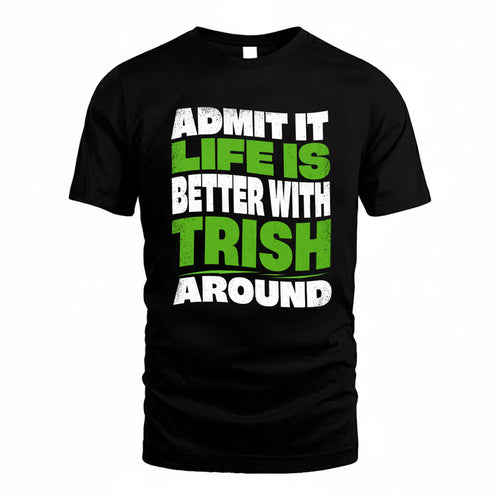 TRISH KTT19-K098-189 – Personalized Funny Quote Apparel “Admit It, Life Is Better With NAME Around”